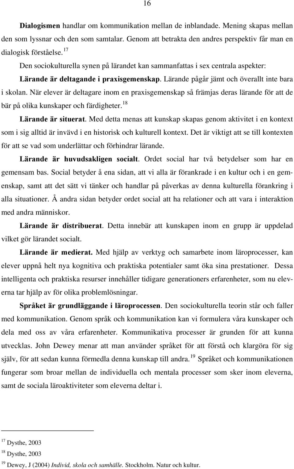 När elever är deltagare inom en praxisgemenskap så främjas deras lärande för att de bär på olika kunskaper och färdigheter. 18 Lärande är situerat.