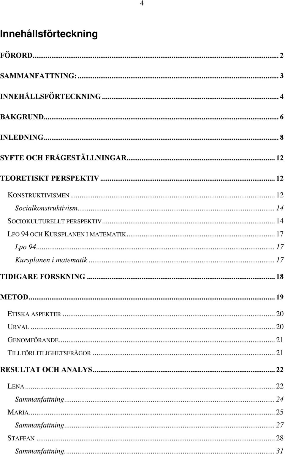 .. 14 LPO 94 OCH KURSPLANEN I MATEMATIK... 17 Lpo 94... 17 Kursplanen i matematik... 17 TIDIGARE FORSKNING... 18 METOD... 19 ETISKA ASPEKTER.