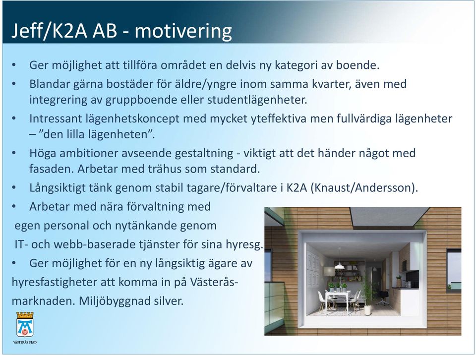 Intressant lägenhetskoncept med mycket yteffektiva men fullvärdiga lägenheter den lilla lägenheten. Höga ambitioner avseende gestaltning viktigt att det händer något med fasaden.
