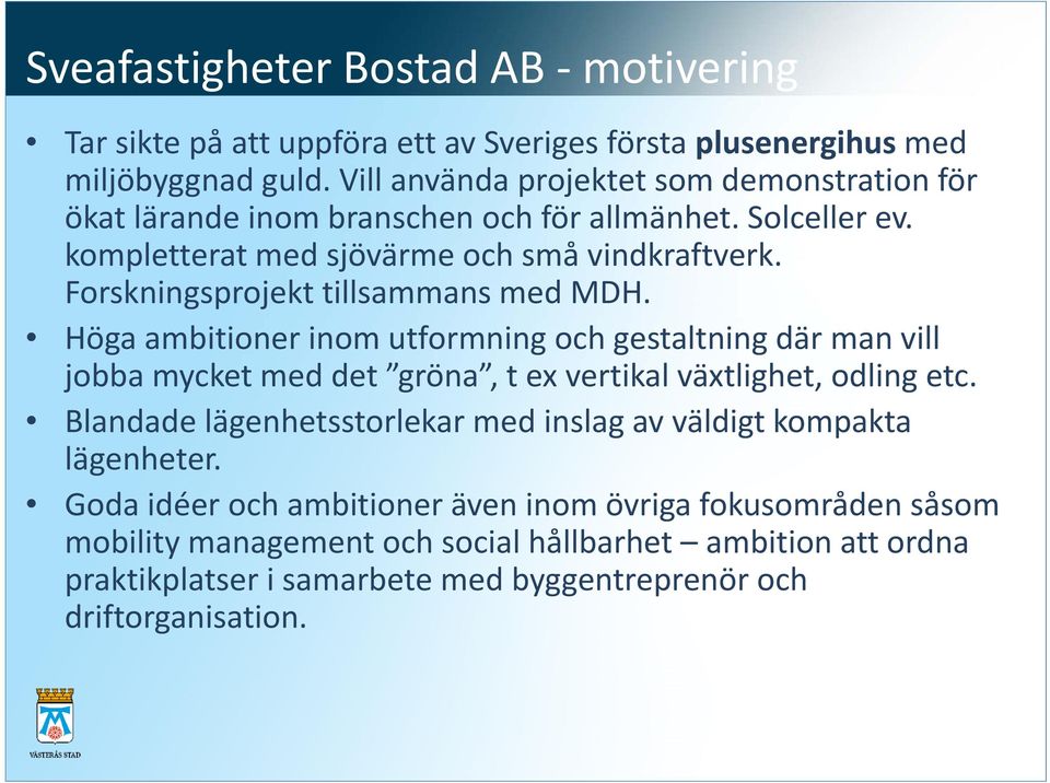 Forskningsprojekt tillsammans med MDH. Höga ambitioner inom utformning och gestaltning där man vill jobba mycket med det gröna, t ex vertikal växtlighet, odling etc.