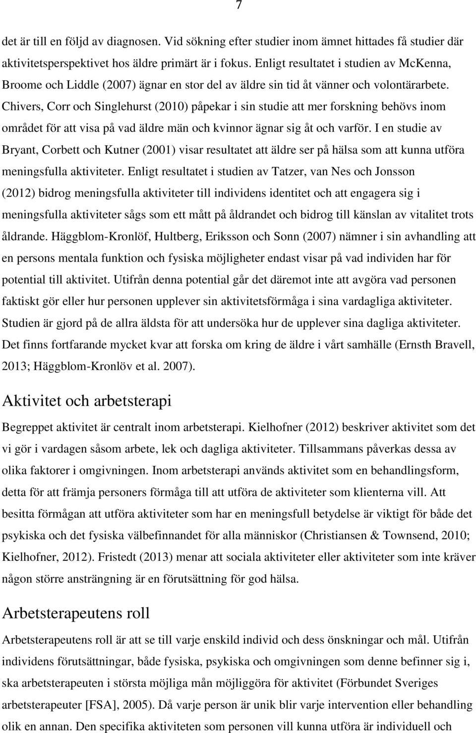 Chivers, Corr och Singlehurst (2010) påpekar i sin studie att mer forskning behövs inom området för att visa på vad äldre män och kvinnor ägnar sig åt och varför.