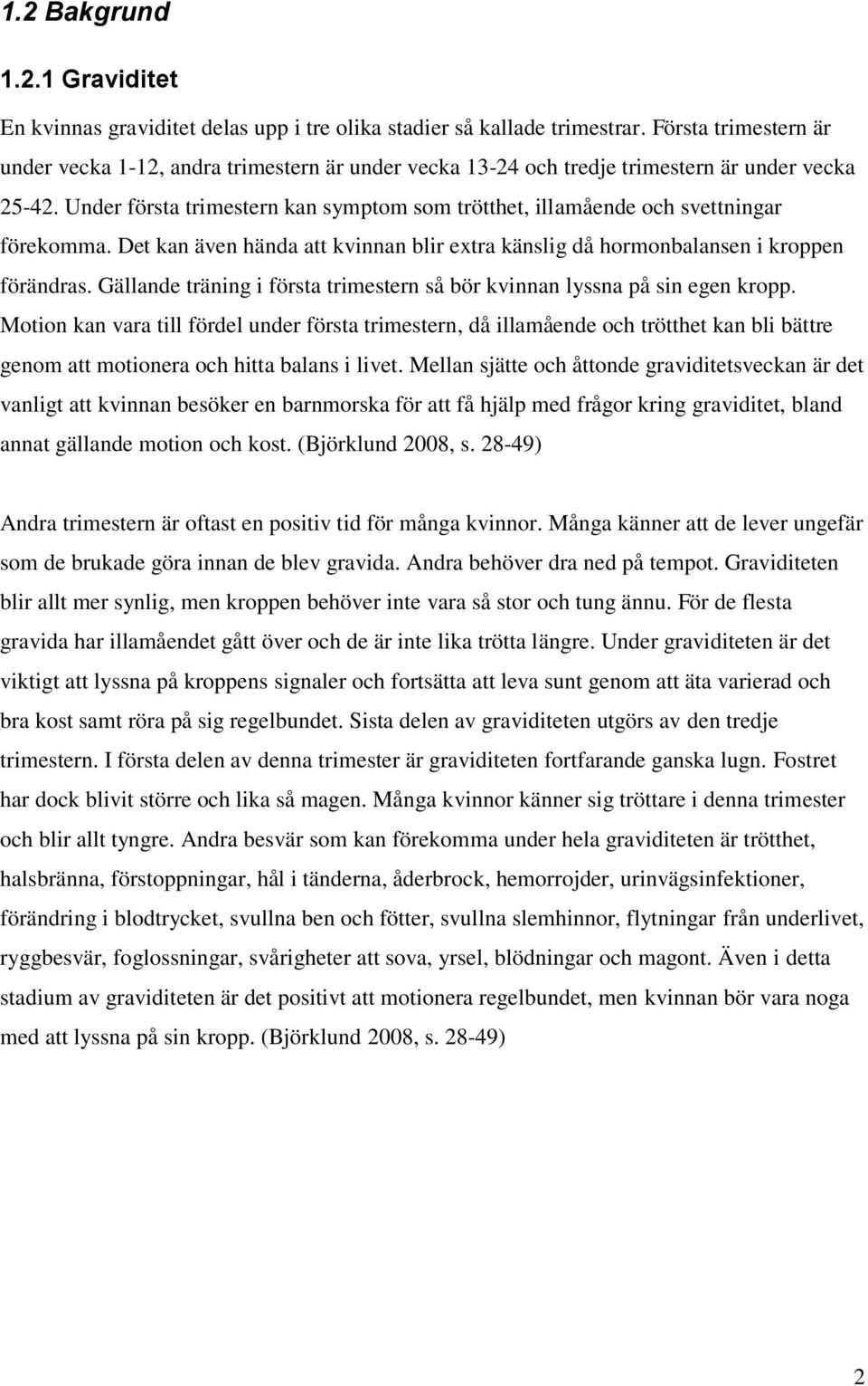 Under första trimestern kan symptom som trötthet, illamående och svettningar förekomma. Det kan även hända att kvinnan blir extra känslig då hormonbalansen i kroppen förändras.