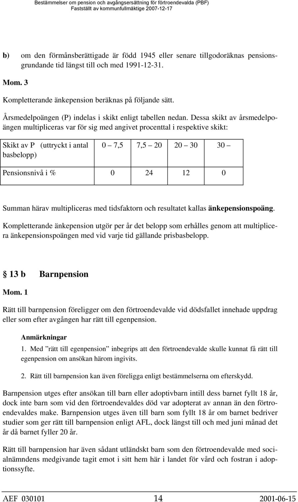 Dessa skikt av årsmedelpoängen multipliceras var för sig med angivet procenttal i respektive skikt: Skikt av P (uttryckt i antal basbelopp) 0 7,5 7,5 20 20 30 30 Pensionsnivå i % 0 24 12 0 Summan