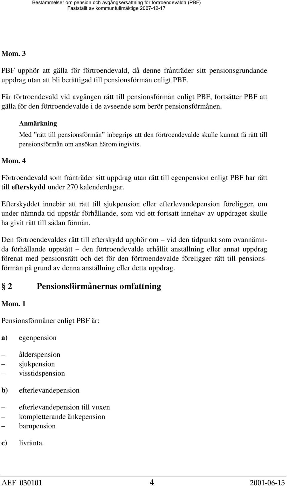 4 Med rätt till pensionsförmån inbegrips att den förtroendevalde skulle kunnat få rätt till pensionsförmån om ansökan härom ingivits.