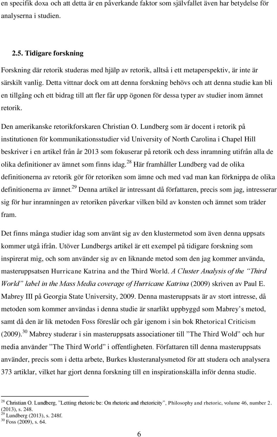 Detta vittnar dock om att denna forskning behövs och att denna studie kan bli en tillgång och ett bidrag till att fler får upp ögonen för dessa typer av studier inom ämnet retorik.