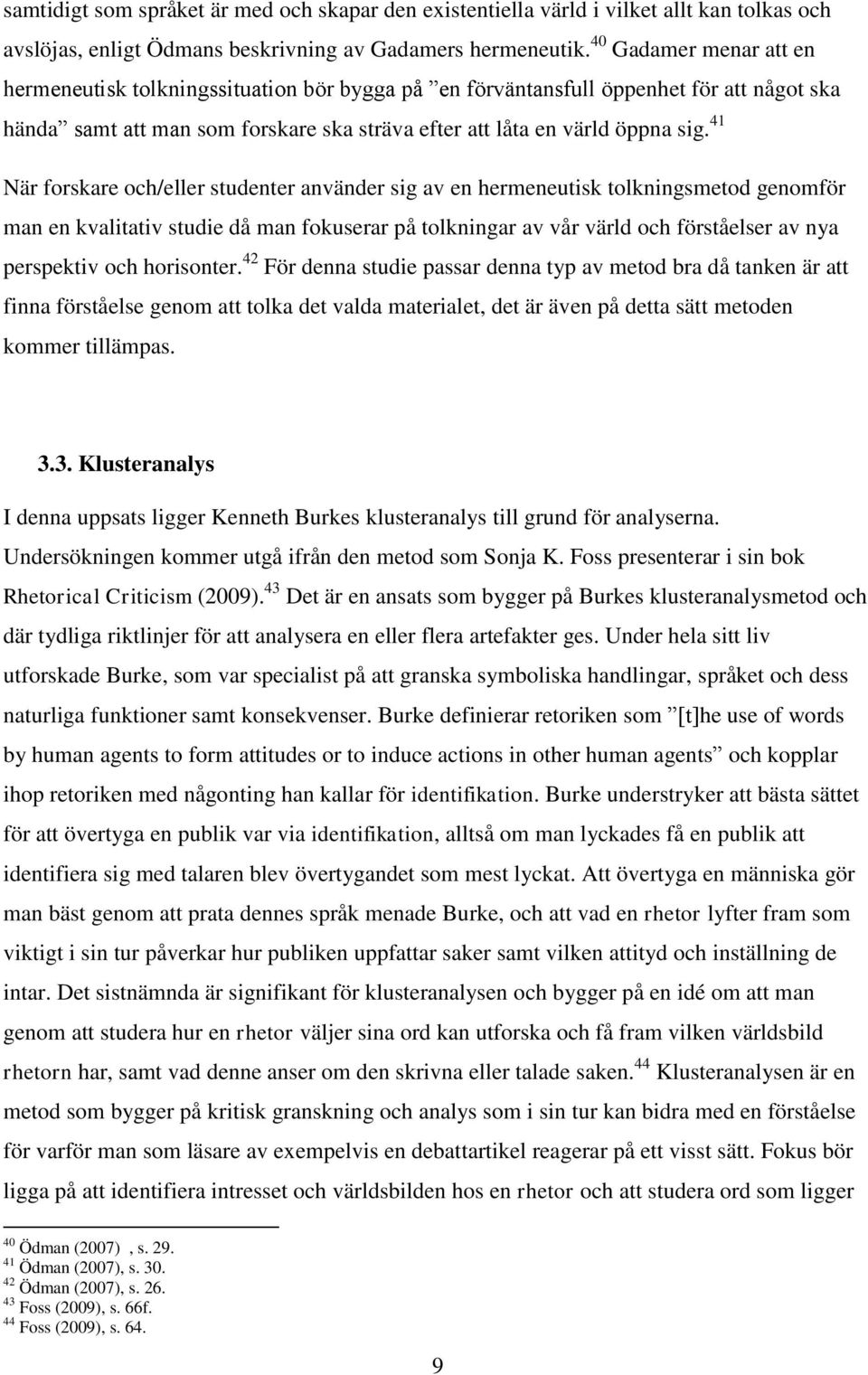 41 När forskare och/eller studenter använder sig av en hermeneutisk tolkningsmetod genomför man en kvalitativ studie då man fokuserar på tolkningar av vår värld och förståelser av nya perspektiv och