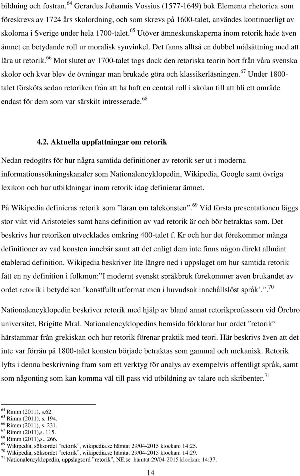 1700-talet. 65 Utöver ämneskunskaperna inom retorik hade även ämnet en betydande roll ur moralisk synvinkel. Det fanns alltså en dubbel målsättning med att lära ut retorik.
