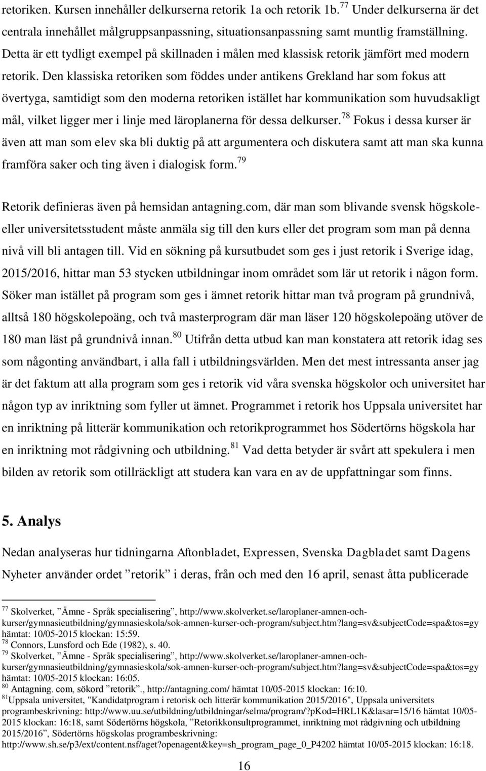 Den klassiska retoriken som föddes under antikens Grekland har som fokus att övertyga, samtidigt som den moderna retoriken istället har kommunikation som huvudsakligt mål, vilket ligger mer i linje