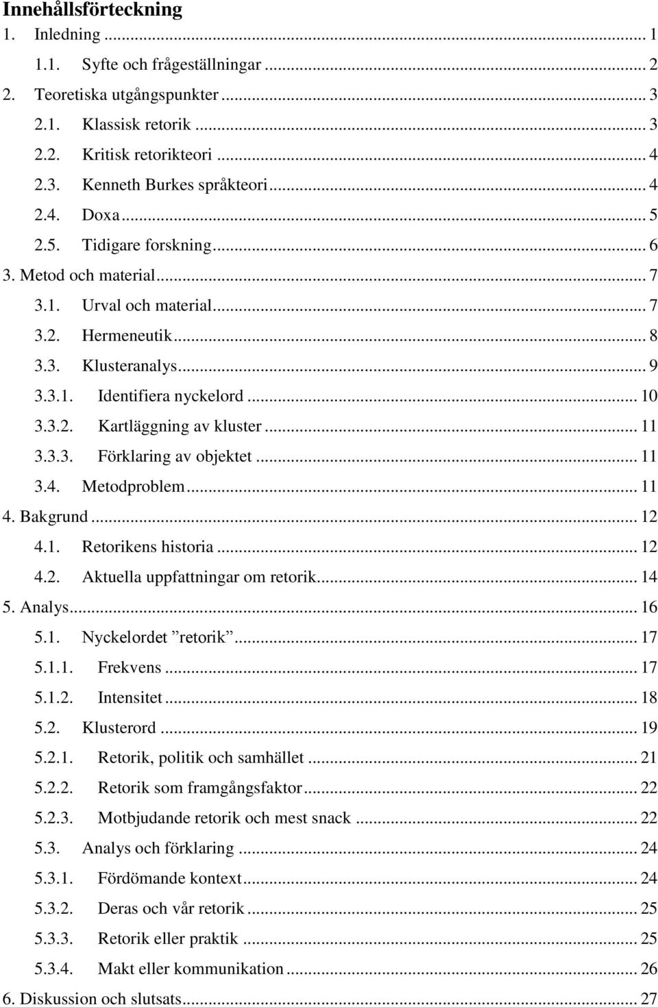 .. 11 3.3.3. Förklaring av objektet... 11 3.4. Metodproblem... 11 4. Bakgrund... 12 4.1. Retorikens historia... 12 4.2. Aktuella uppfattningar om retorik... 14 5. Analys... 16 5.1. Nyckelordet retorik.