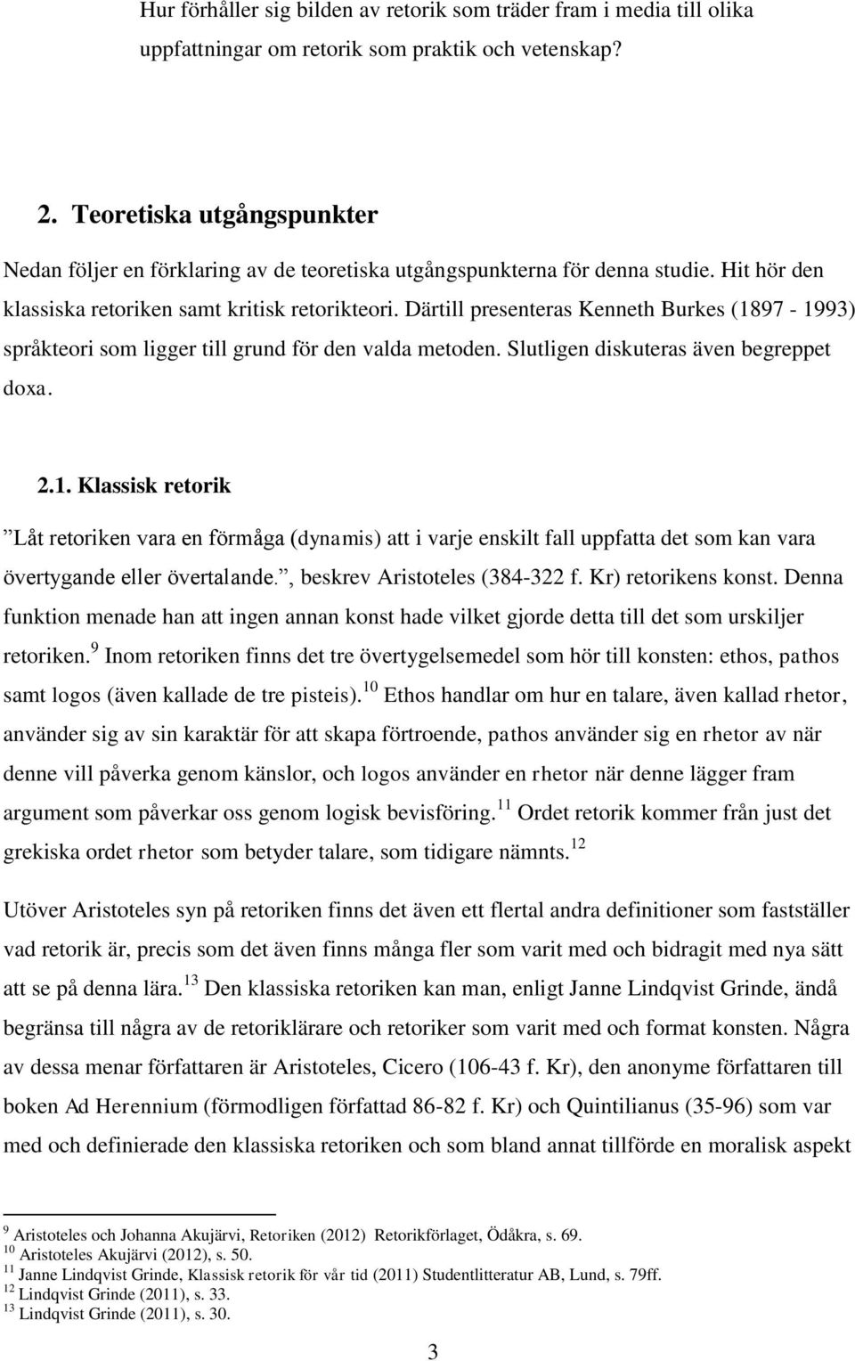 Därtill presenteras Kenneth Burkes (1897-1993) språkteori som ligger till grund för den valda metoden. Slutligen diskuteras även begreppet doxa. 2.1. Klassisk retorik Låt retoriken vara en förmåga (dynamis) att i varje enskilt fall uppfatta det som kan vara övertygande eller övertalande.
