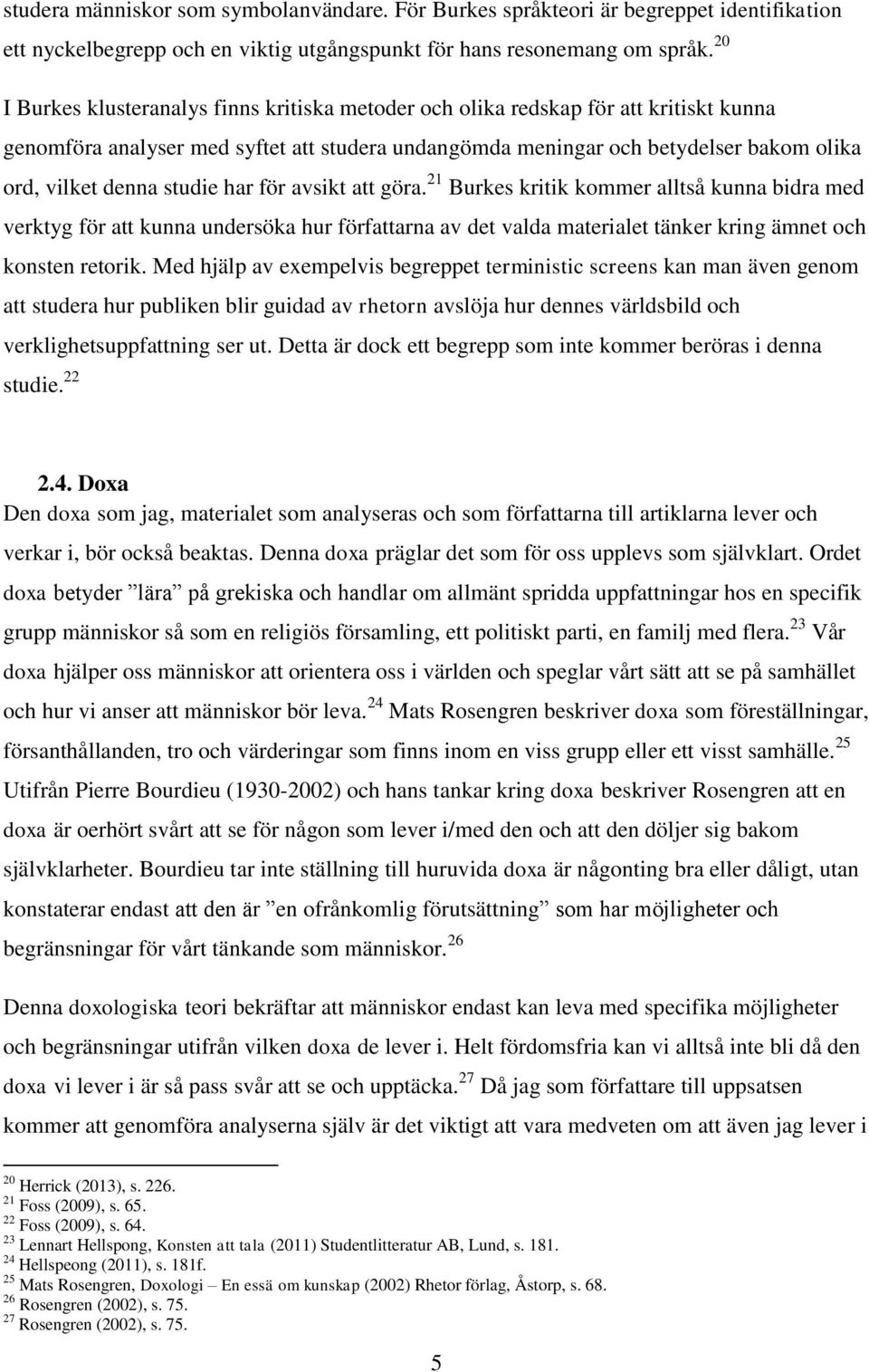 studie har för avsikt att göra. 21 Burkes kritik kommer alltså kunna bidra med verktyg för att kunna undersöka hur författarna av det valda materialet tänker kring ämnet och konsten retorik.