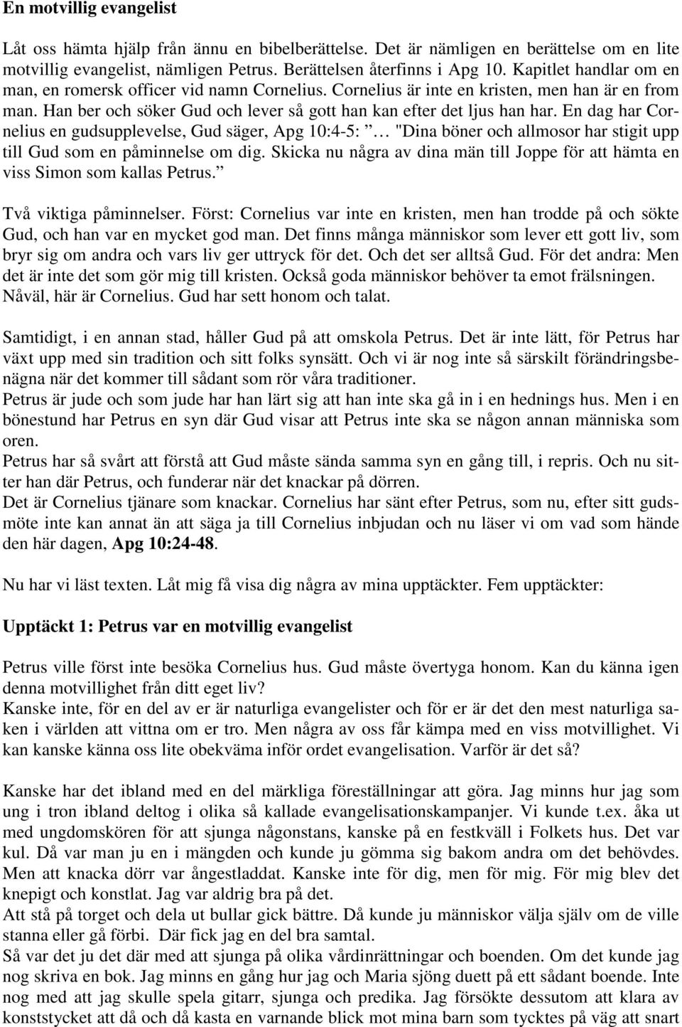 En dag har Cornelius en gudsupplevelse, Gud säger, Apg 10:4-5: "Dina böner och allmosor har stigit upp till Gud som en påminnelse om dig.