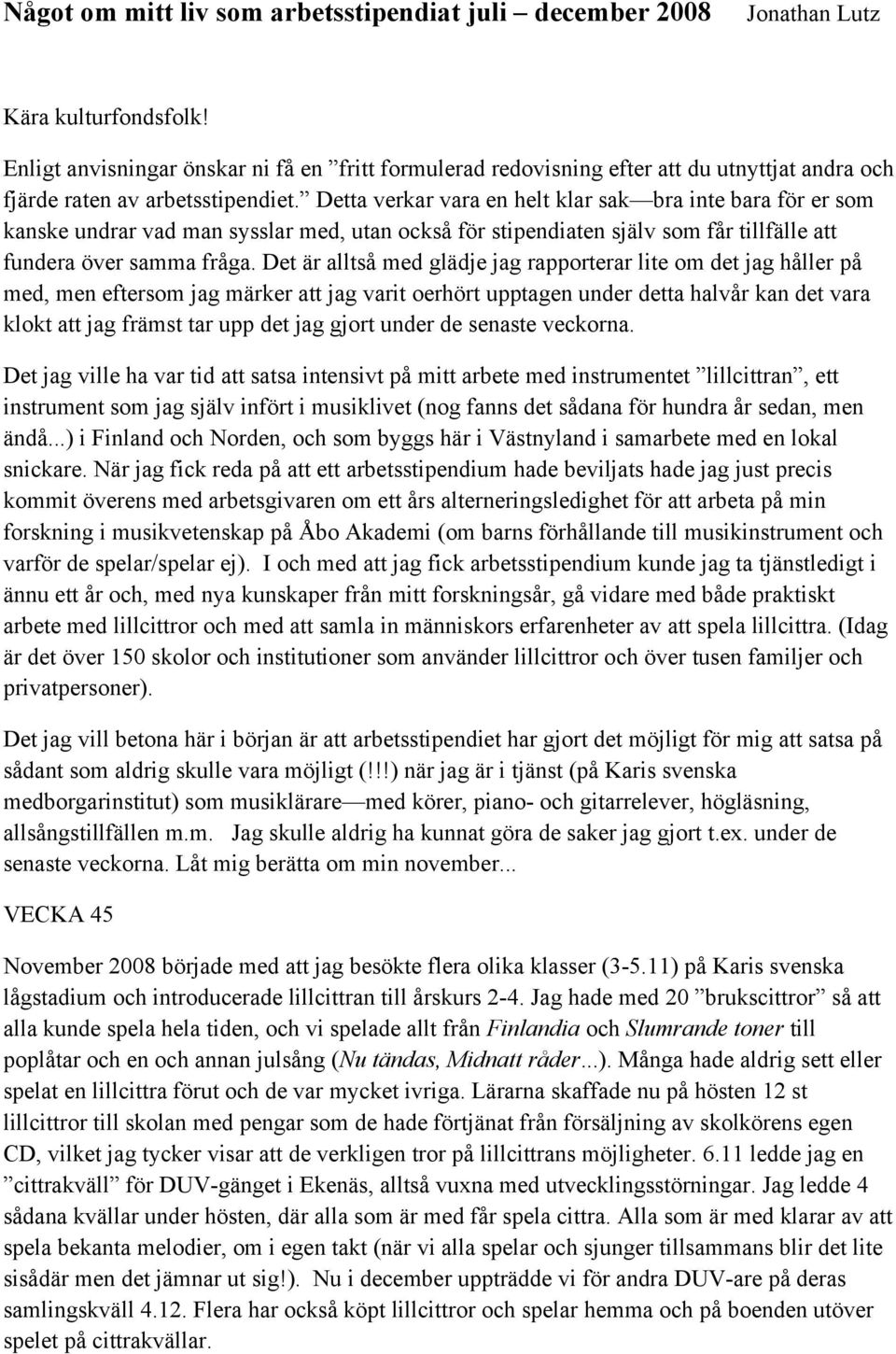 Detta verkar vara en helt klar sak bra inte bara för er som kanske undrar vad man sysslar med, utan också för stipendiaten själv som får tillfälle att fundera över samma fråga.