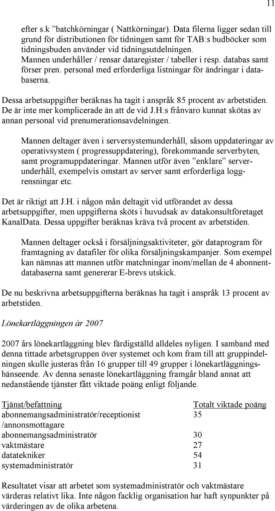 Dessa arbetsuppgifter beräknas ha tagit i anspråk 85 procent av arbetstiden. De är inte mer komplicerade än att de vid J.H:s frånvaro kunnat skötas av annan personal vid prenumerationsavdelningen.