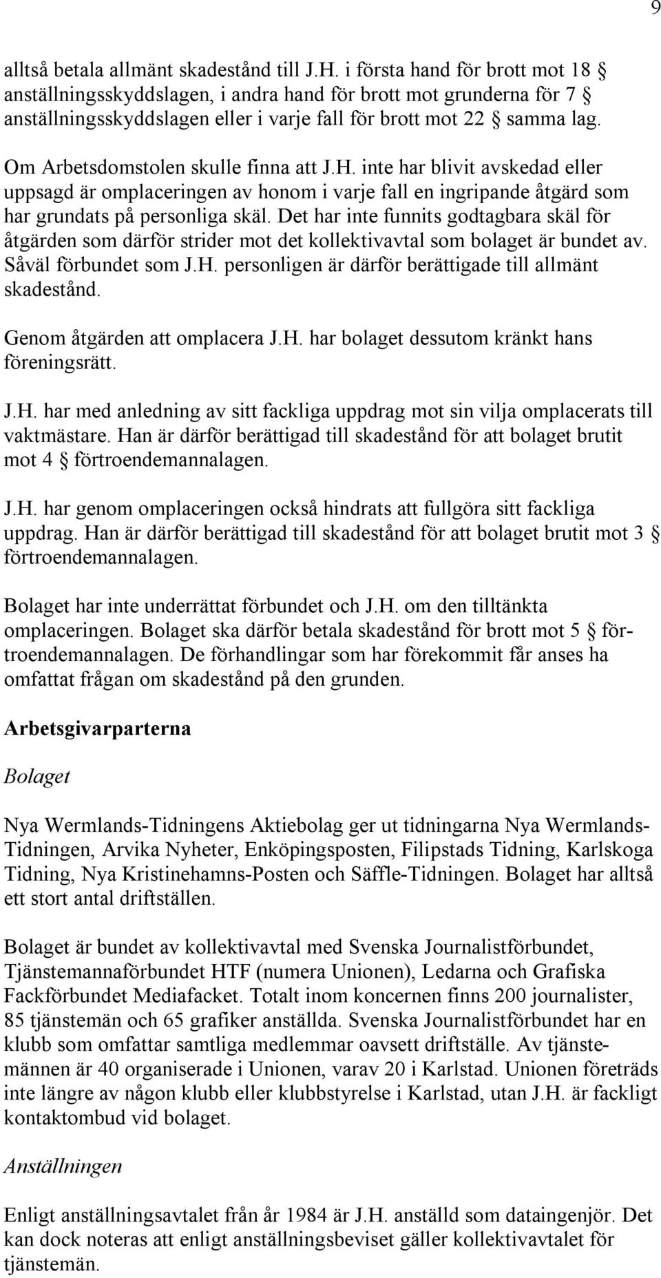 Om Arbetsdomstolen skulle finna att J.H. inte har blivit avskedad eller uppsagd är omplaceringen av honom i varje fall en ingripande åtgärd som har grundats på personliga skäl.