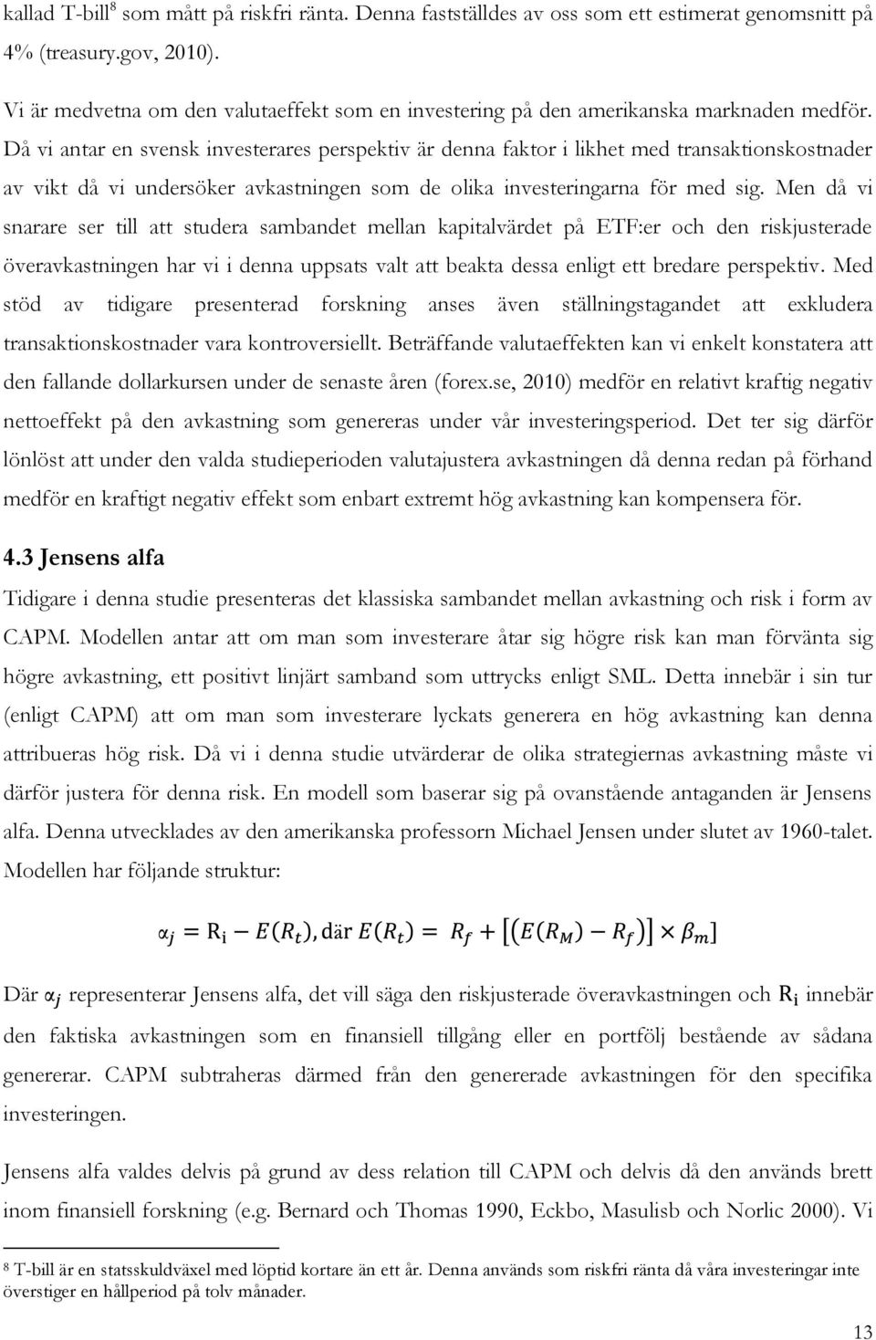 Då vi antar en svensk investerares perspektiv är denna faktor i likhet med transaktionskostnader av vikt då vi undersöker avkastningen som de olika investeringarna för med sig.