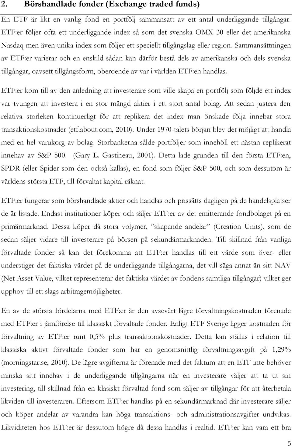 Sammansättningen av ETF:er varierar och en enskild sådan kan därför bestå dels av amerikanska och dels svenska tillgångar, oavsett tillgångsform, oberoende av var i världen ETF:en handlas.