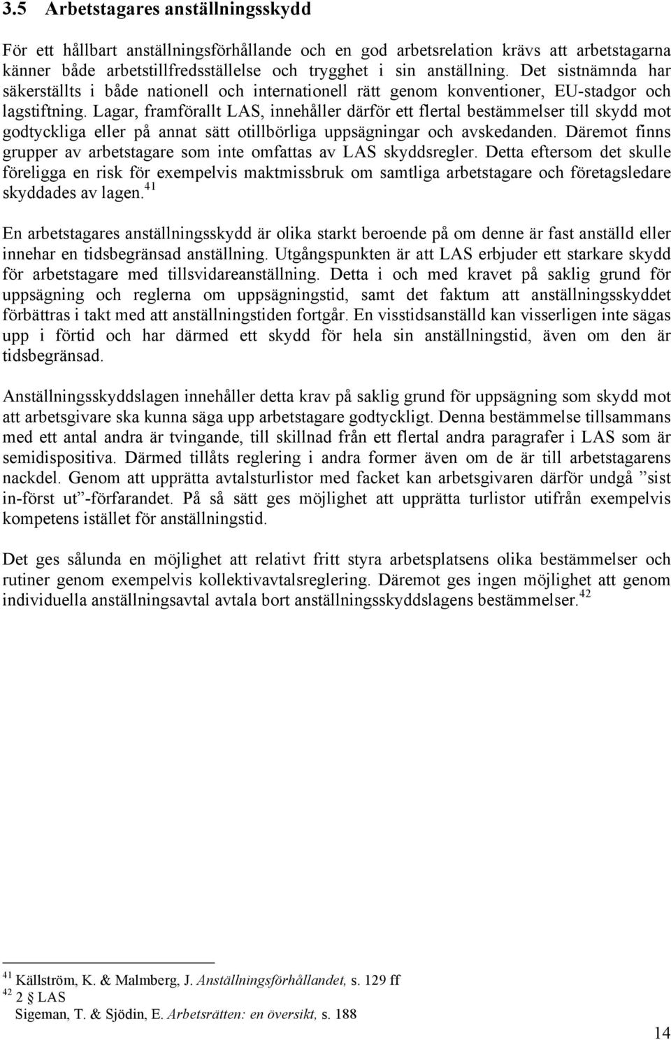 Lagar, framförallt LAS, innehåller därför ett flertal bestämmelser till skydd mot godtyckliga eller på annat sätt otillbörliga uppsägningar och avskedanden.