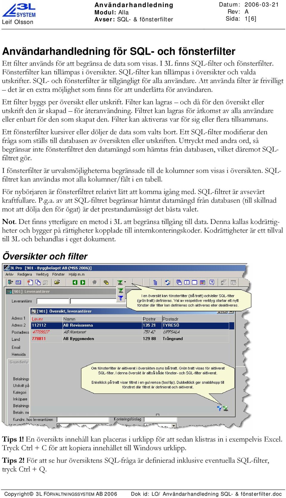 SQL- och fönsterfilter är tillgängligt för alla användare. tt använda filter är frivilligt det är en extra möjlighet som finns för att underlätta för användaren.