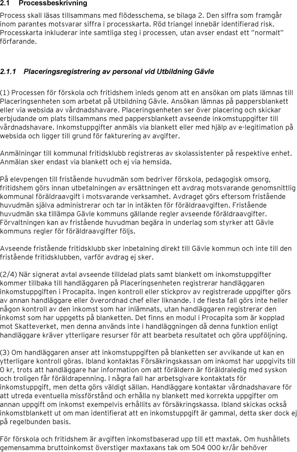 1 Placeringsregistrering av personal vid Utbildning Gävle (1) Processen för förskola och fritidshem inleds genom att en ansökan om plats lämnas till Placeringsenheten som arbetat på Utbildning Gävle.