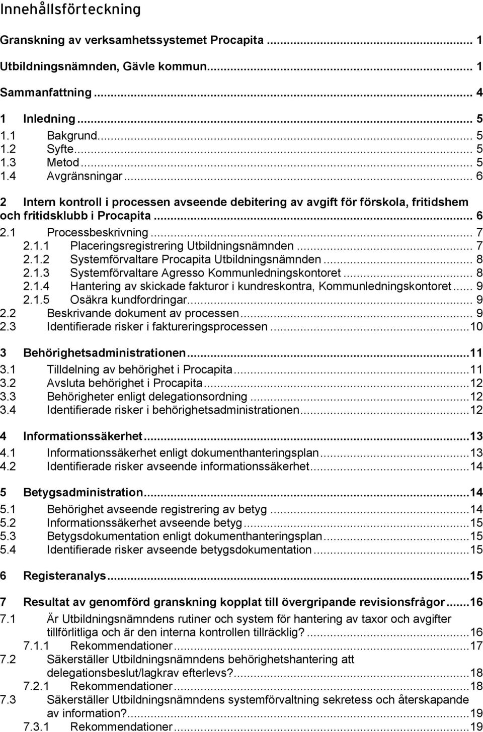 .. 7 2.1.2 Systemförvaltare Procapita Utbildningsnämnden... 8 2.1.3 Systemförvaltare Agresso Kommunledningskontoret... 8 2.1.4 Hantering av skickade fakturor i kundreskontra, Kommunledningskontoret.
