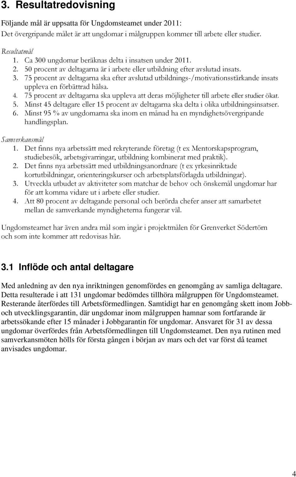 4. 75 procent av deltagarna ska uppleva att deras möjligheter till arbete eller studier ökat. 5. Minst 45 deltagare eller 15 procent av deltagarna ska delta i olika utbildningsinsatser. 6.