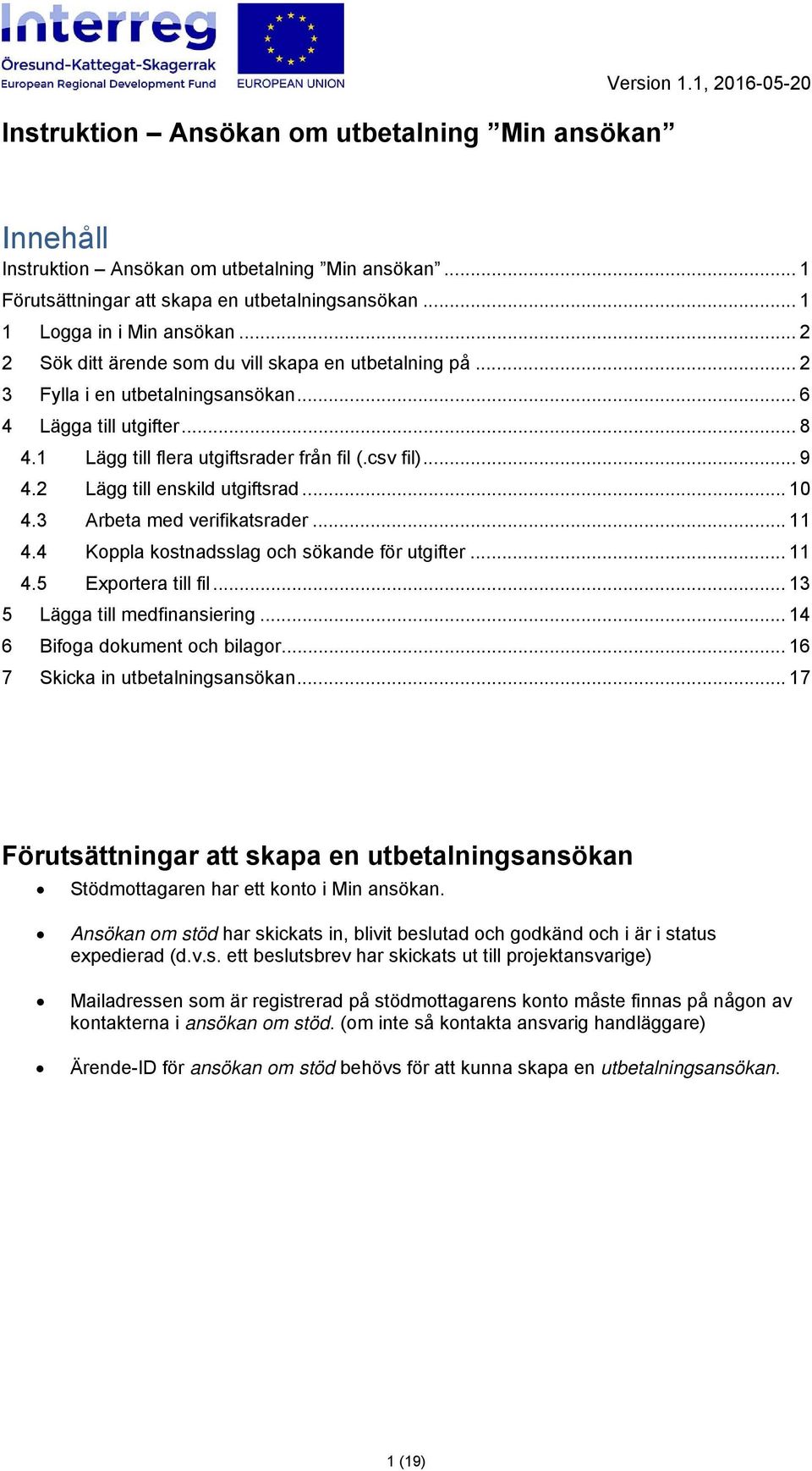 1 Lägg till flera utgiftsrader från fil (.csv fil)... 9 4.2 Lägg till enskild utgiftsrad... 10 4.3 Arbeta med verifikatsrader... 11 4.4 Koppla kostnadsslag och sökande för utgifter... 11 4.5 Exportera till fil.