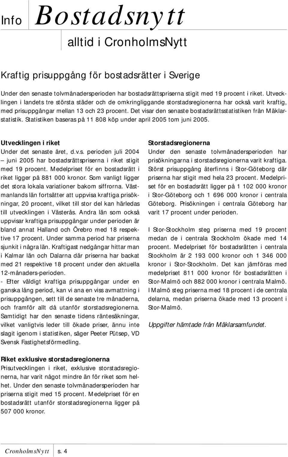 Det visar den senaste bostadsrättsstatistiken från Mäklarstatistik. Statistiken baseras på 11 808 köp under april 2005 tom juni 2005. Utvecklingen i riket Under det senaste året, d.v.s. perioden juli 2004 juni 2005 har bostadsrättspriserna i riket stigit med 19 procent.