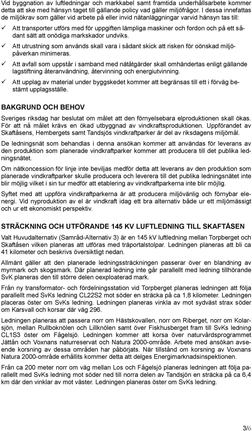 sätt att onödiga markskador undviks. Att utrustning som används skall vara i sådant skick att risken för oönskad miljöpåverkan minimeras.