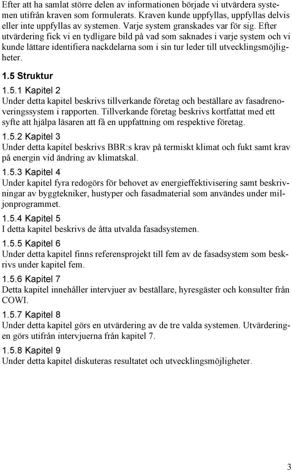 Efter utvärdering fick vi en tydligare bild på vad som saknades i varje system och vi kunde lättare identifiera nackdelarna som i sin tur leder till utvecklingsmöjligheter. 1.5 