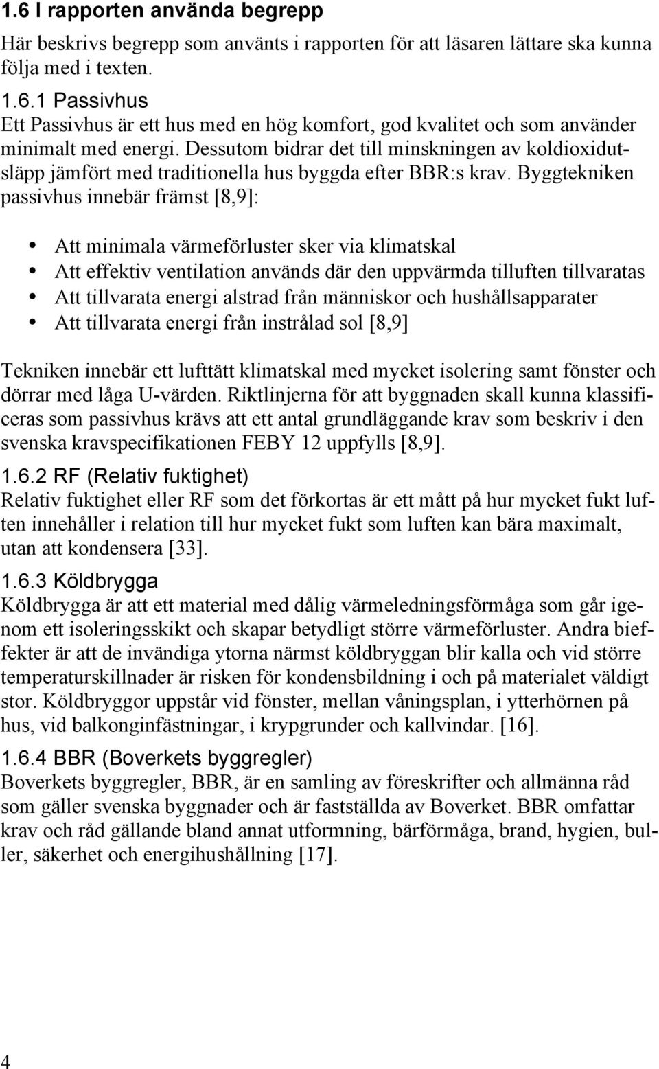 Byggtekniken passivhus innebär främst [8,9]: Att minimala värmeförluster sker via klimatskal Att effektiv ventilation används där den uppvärmda tilluften tillvaratas Att tillvarata energi alstrad