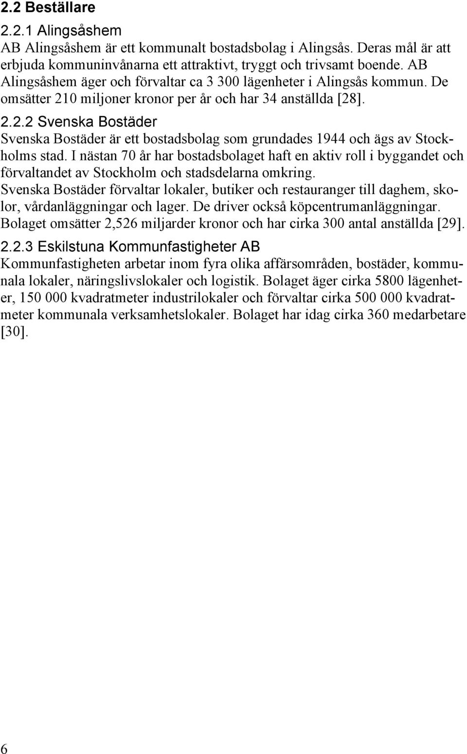 I nästan 70 år har bostadsbolaget haft en aktiv roll i byggandet och förvaltandet av Stockholm och stadsdelarna omkring.