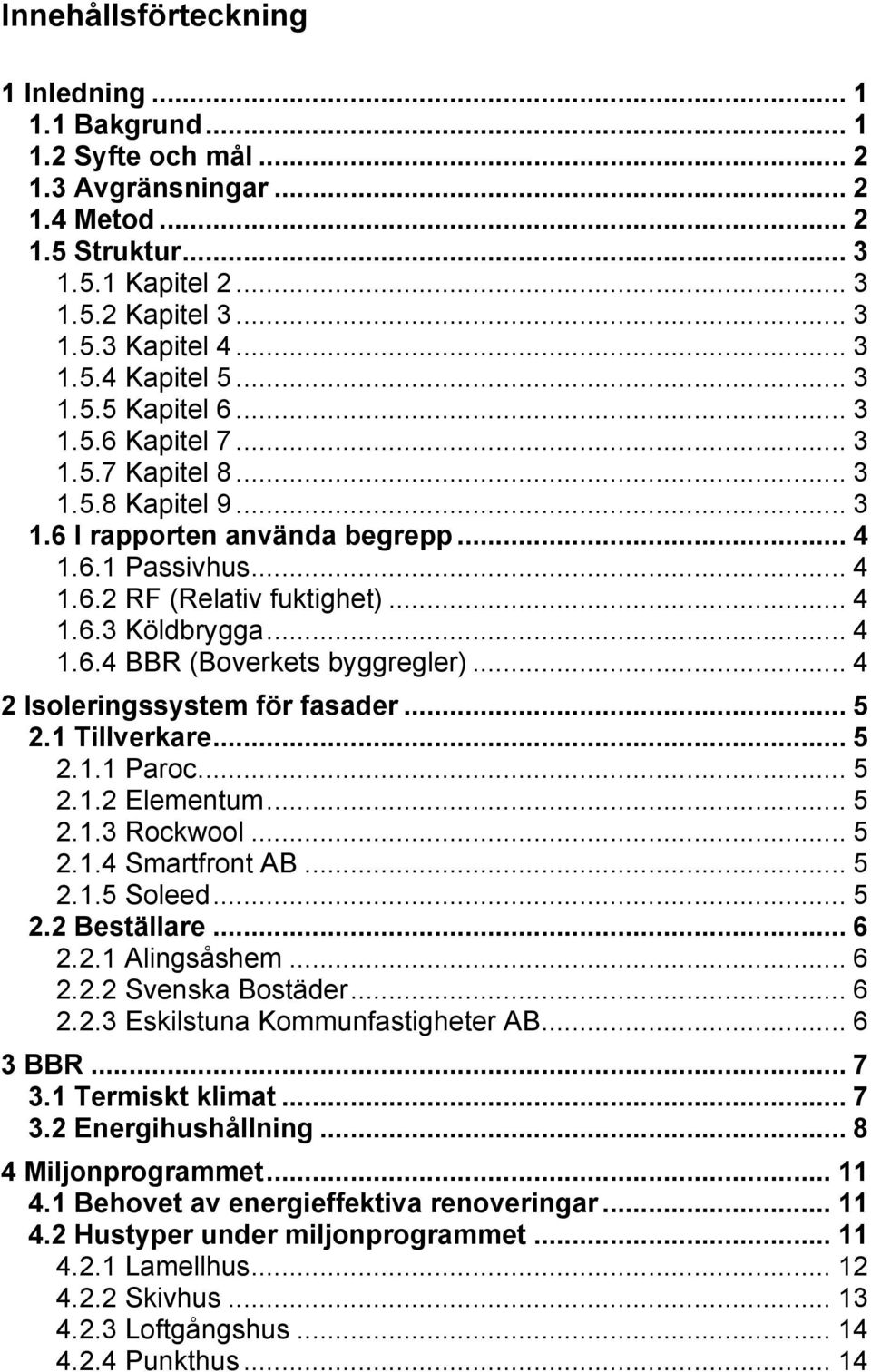 .. 4 1.6.4 BBR (Boverkets byggregler)... 4 2 Isoleringssystem för fasader... 5 2.1 Tillverkare... 5 2.1.1 Paroc... 5 2.1.2 Elementum... 5 2.1.3 Rockwool... 5 2.1.4 Smartfront AB... 5 2.1.5 Soleed.
