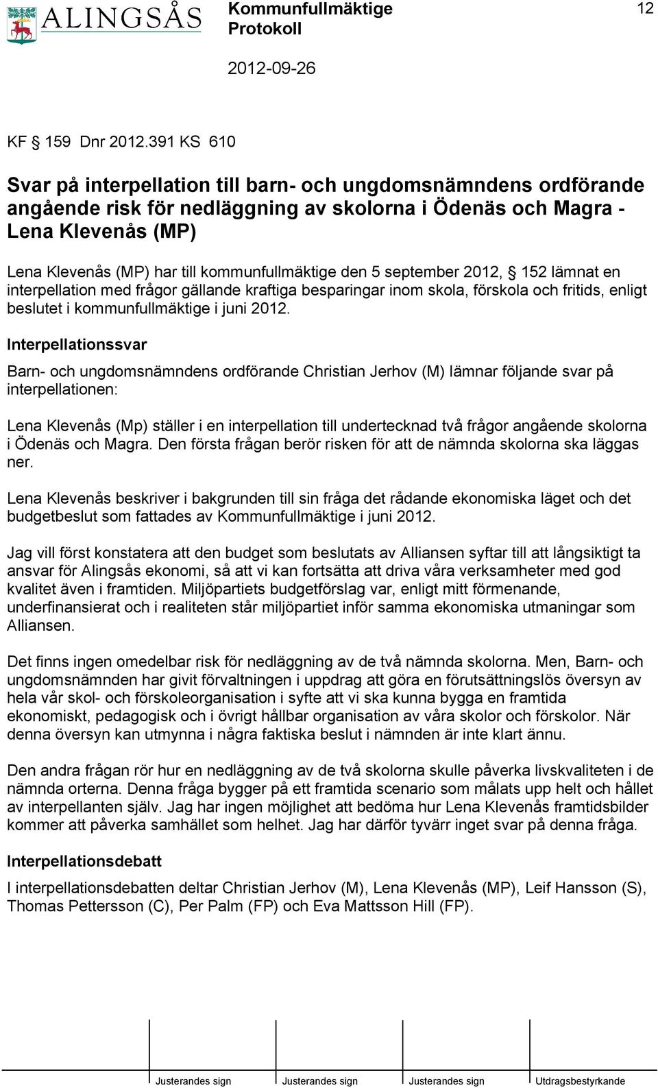 kommunfullmäktige den 5 september 2012, 152 lämnat en interpellation med frågor gällande kraftiga besparingar inom skola, förskola och fritids, enligt beslutet i kommunfullmäktige i juni 2012.