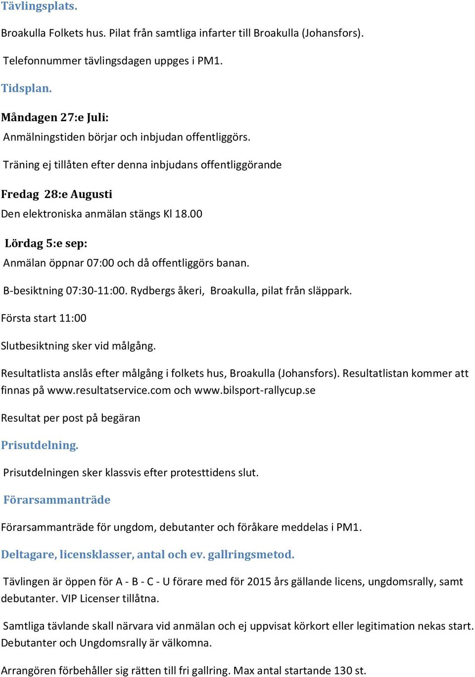 00 Lördag 5:e sep: Anmälan öppnar 07:00 och då offentliggörs banan. B-besiktning 07:30-11:00. Rydbergs åkeri, Broakulla, pilat från släppark. Första start 11:00 Slutbesiktning sker vid målgång.