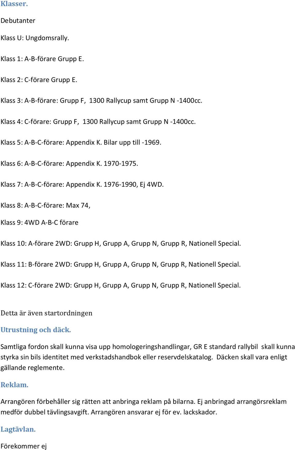 Klass 7: A-B-C-förare: Appendix K. 1976-1990, Ej 4WD. Klass 8: A-B-C-förare: Max 74, Klass 9: 4WD A-B-C förare Klass 10: A-förare 2WD: Grupp H, Grupp A, Grupp N, Grupp R, Nationell Special.