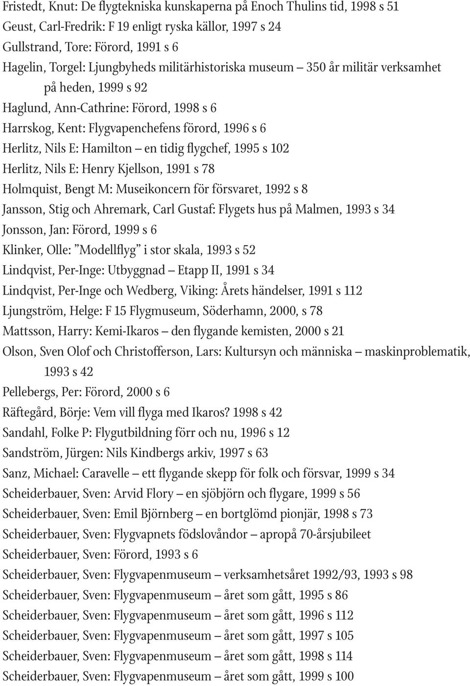 flygchef, 1995 s 102 Herlitz, Nils E: Henry Kjellson, 1991 s 78 Holmquist, Bengt M: Museikoncern för försvaret, 1992 s 8 Jansson, Stig och Ahremark, Carl Gustaf: Flygets hus på Malmen, 1993 s 34