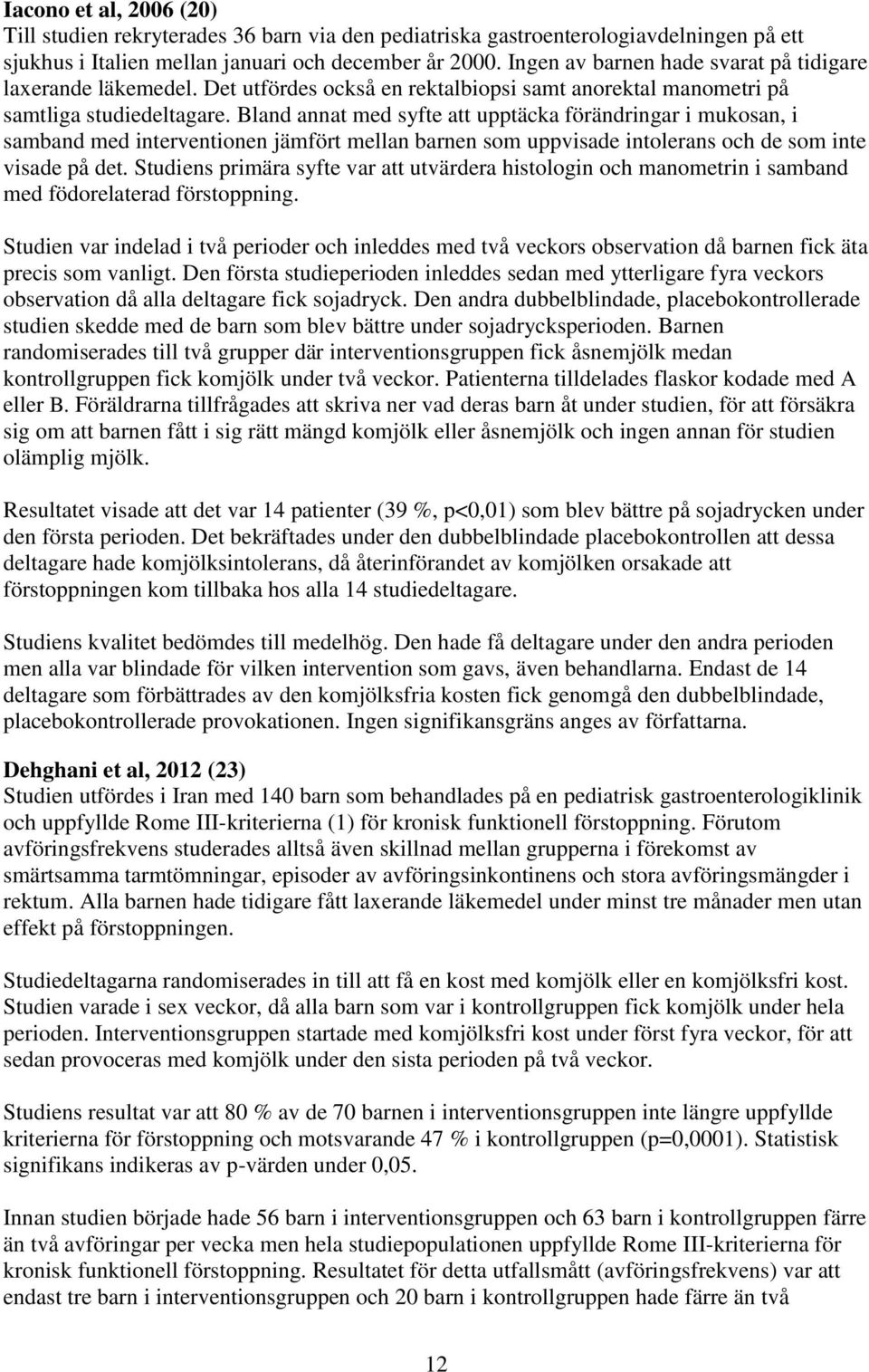 Bland annat med syfte att upptäcka förändringar i mukosan, i samband med interventionen jämfört mellan barnen som uppvisade intolerans och de som inte visade på det.