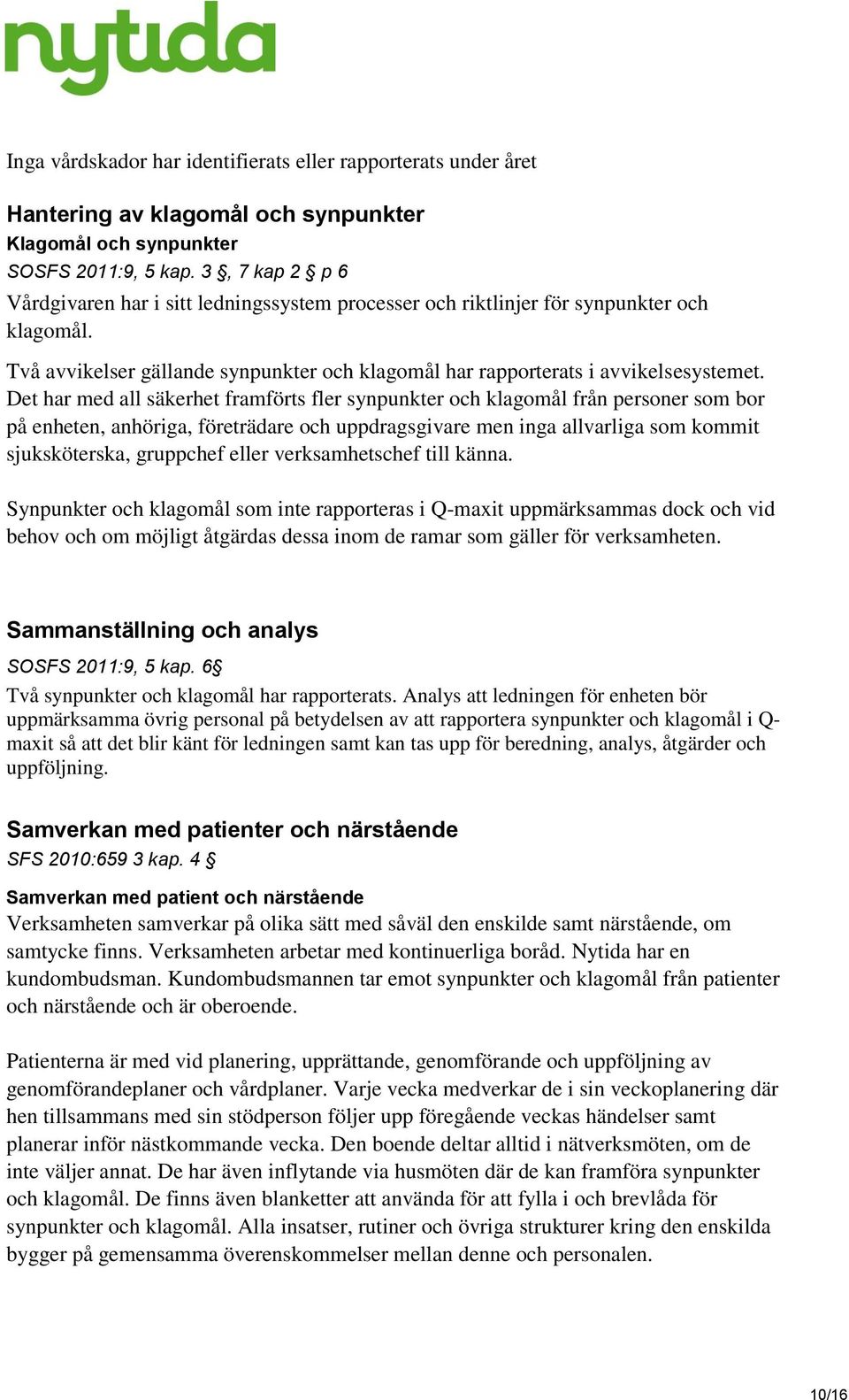 Det har med all säkerhet framförts fler synpunkter och klagomål från personer som bor på enheten, anhöriga, företrädare och uppdragsgivare men inga allvarliga som kommit sjuksköterska, gruppchef