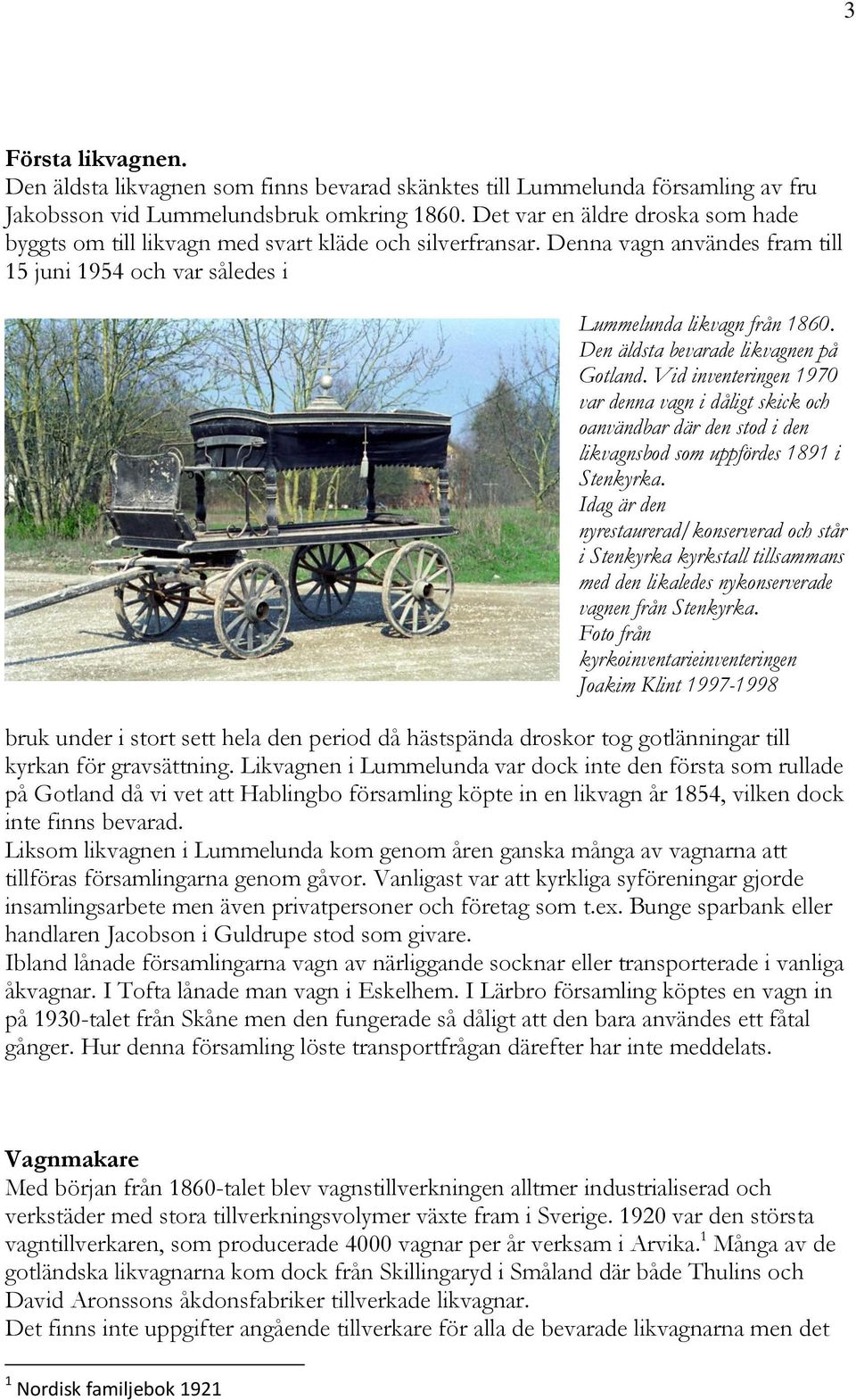 Den äldsta bevarade likvagnen på Gotland. Vid inventeringen 1970 var denna vagn i dåligt skick och oanvändbar där den stod i den likvagnsbod som uppfördes 1891 i Stenkyrka.