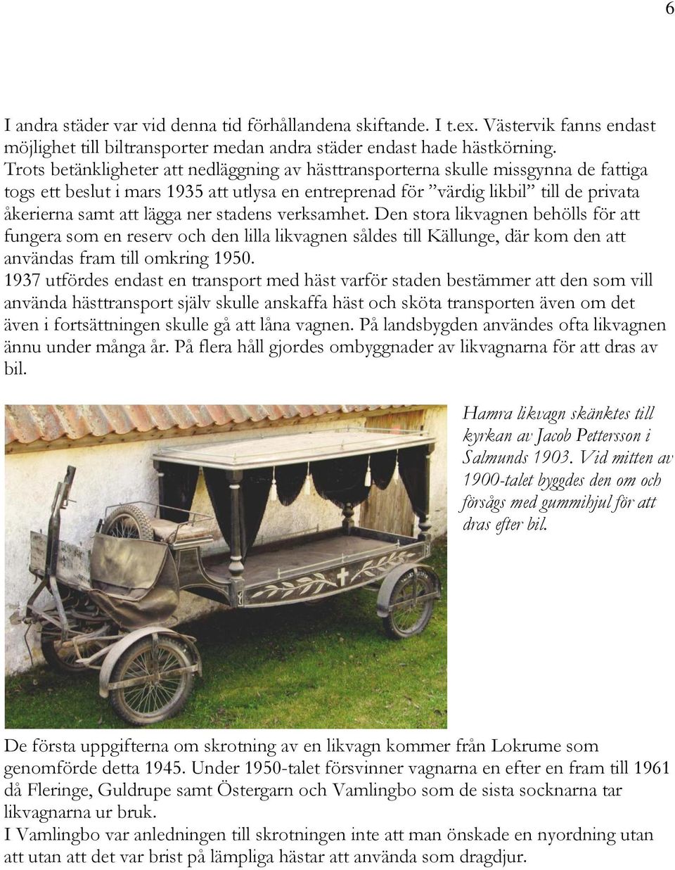 ner stadens verksamhet. Den stora likvagnen behölls för att fungera som en reserv och den lilla likvagnen såldes till Källunge, där kom den att användas fram till omkring 1950.
