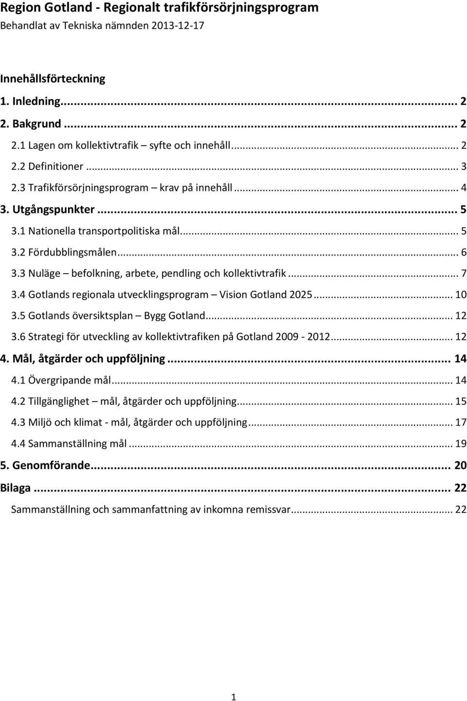 3 Nuläge befolkning, arbete, pendling och kollektivtrafik... 7 3.4 Gotlands regionala utvecklingsprogram Vision Gotland 2025... 10 3.5 Gotlands översiktsplan Bygg Gotland... 12 3.