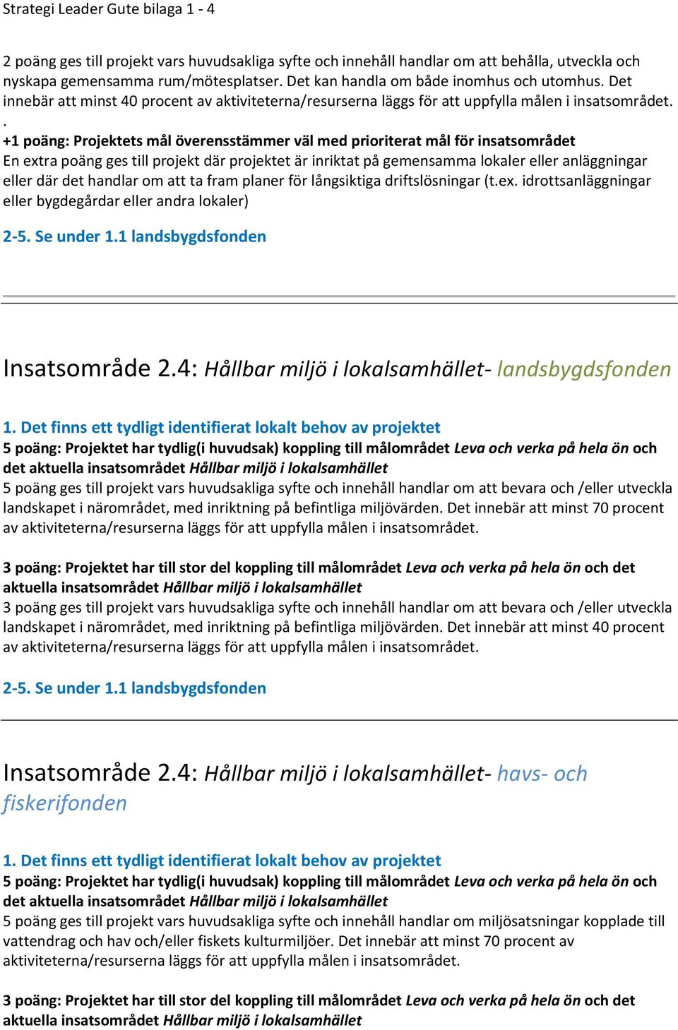 +1 poäng: Projektets mål överensstämmer väl med prioriterat mål för insatsområdet En extra poäng ges till projekt där projektet är inriktat på gemensamma lokaler eller anläggningar eller där det