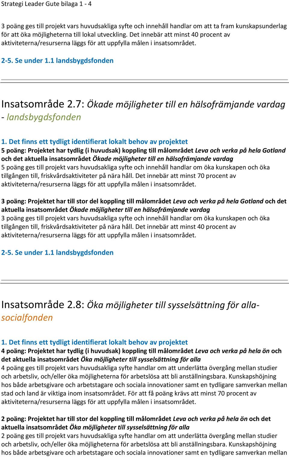 7: Ökade möjligheter till en hälsofrämjande vardag - landsbygdsfonden 5 poäng: Projektet har tydlig (i huvudsak) koppling till målområdet Leva och verka på hela Gotland och det aktuella insatsområdet