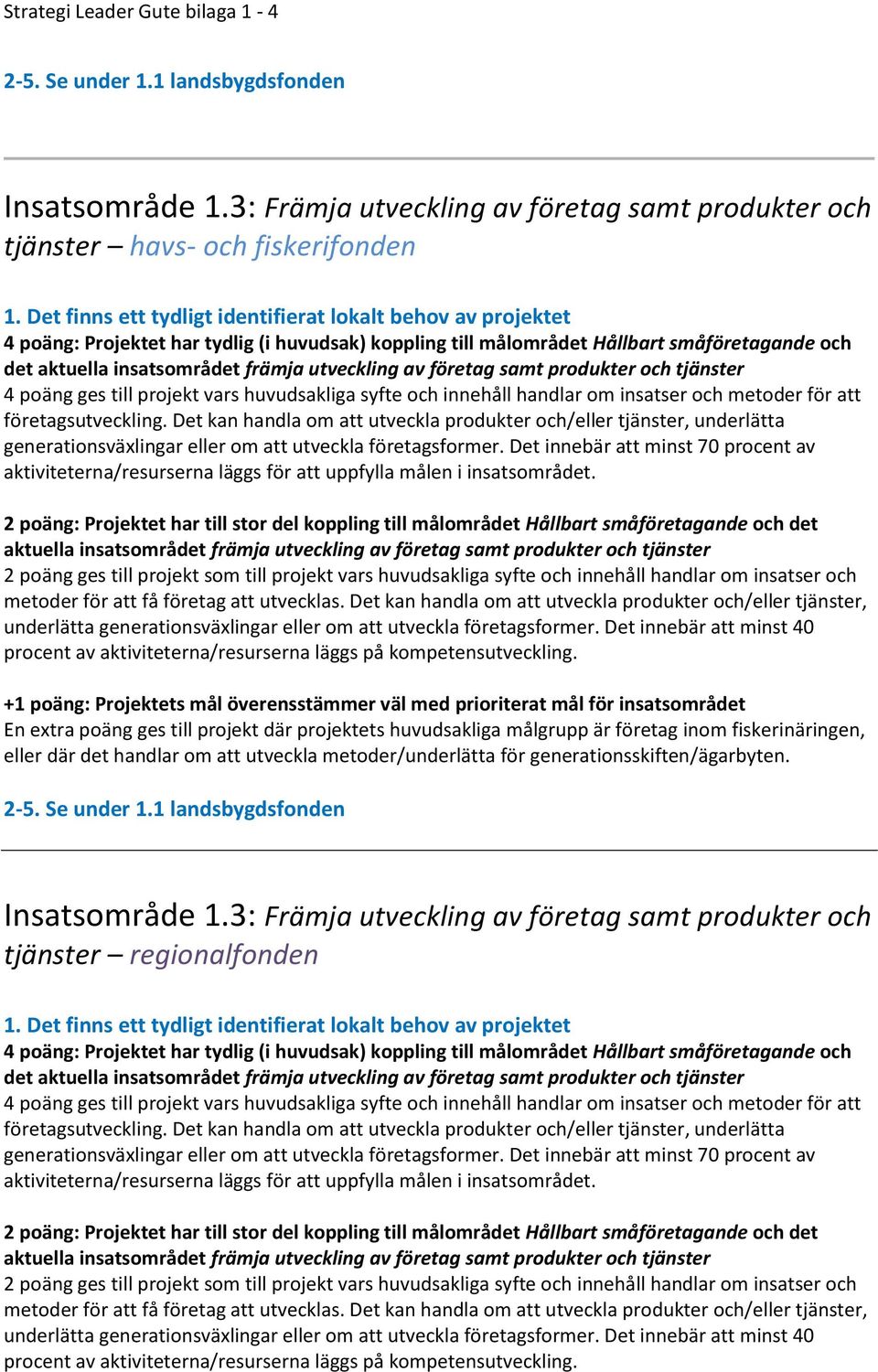 insatsområdet främja utveckling av företag samt produkter och tjänster 4 poäng ges till projekt vars huvudsakliga syfte och innehåll handlar om insatser och metoder för att företagsutveckling.