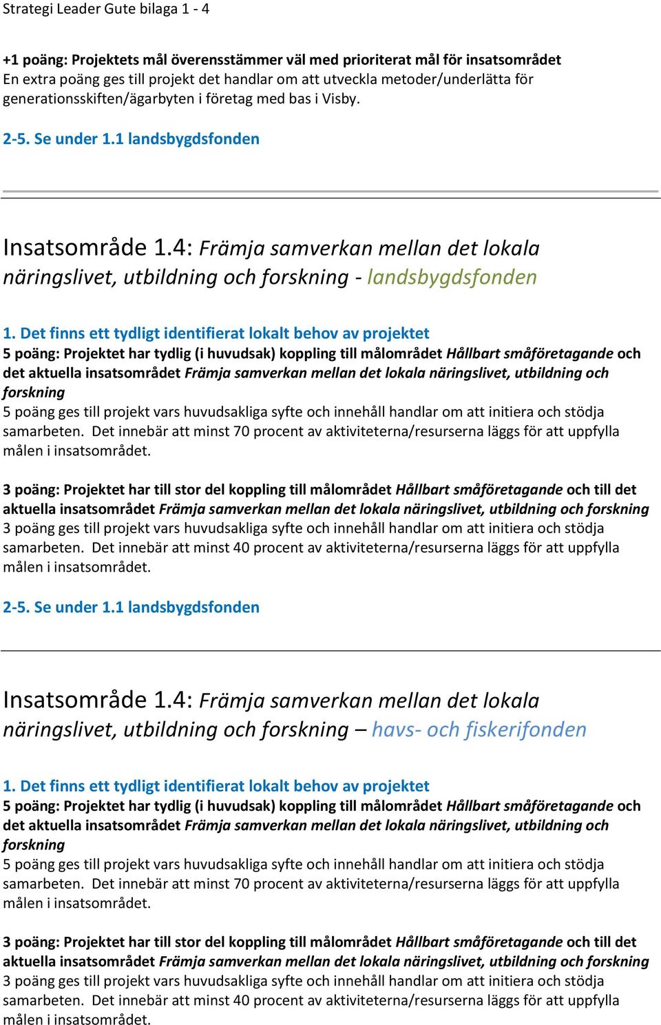 4: Främja samverkan mellan det lokala näringslivet, utbildning och forskning - landsbygdsfonden 5 poäng: Projektet har tydlig (i huvudsak) koppling till målområdet Hållbart småföretagande och det