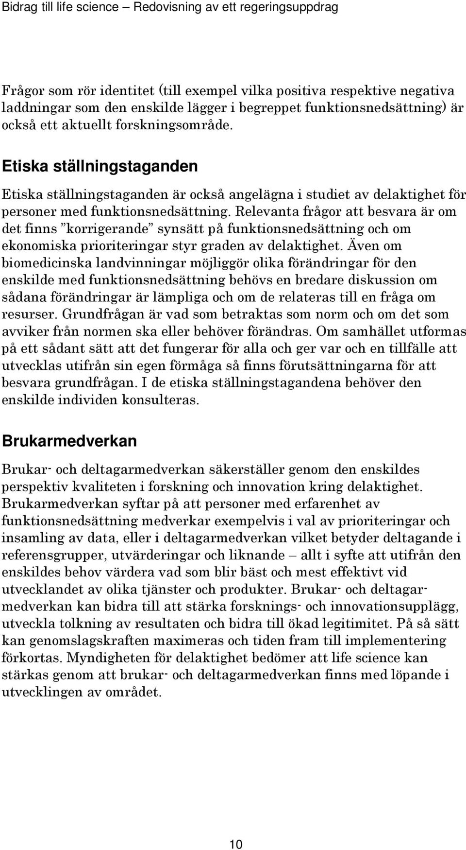 Relevanta frågor att besvara är om det finns korrigerande synsätt på funktionsnedsättning och om ekonomiska prioriteringar styr graden av delaktighet.