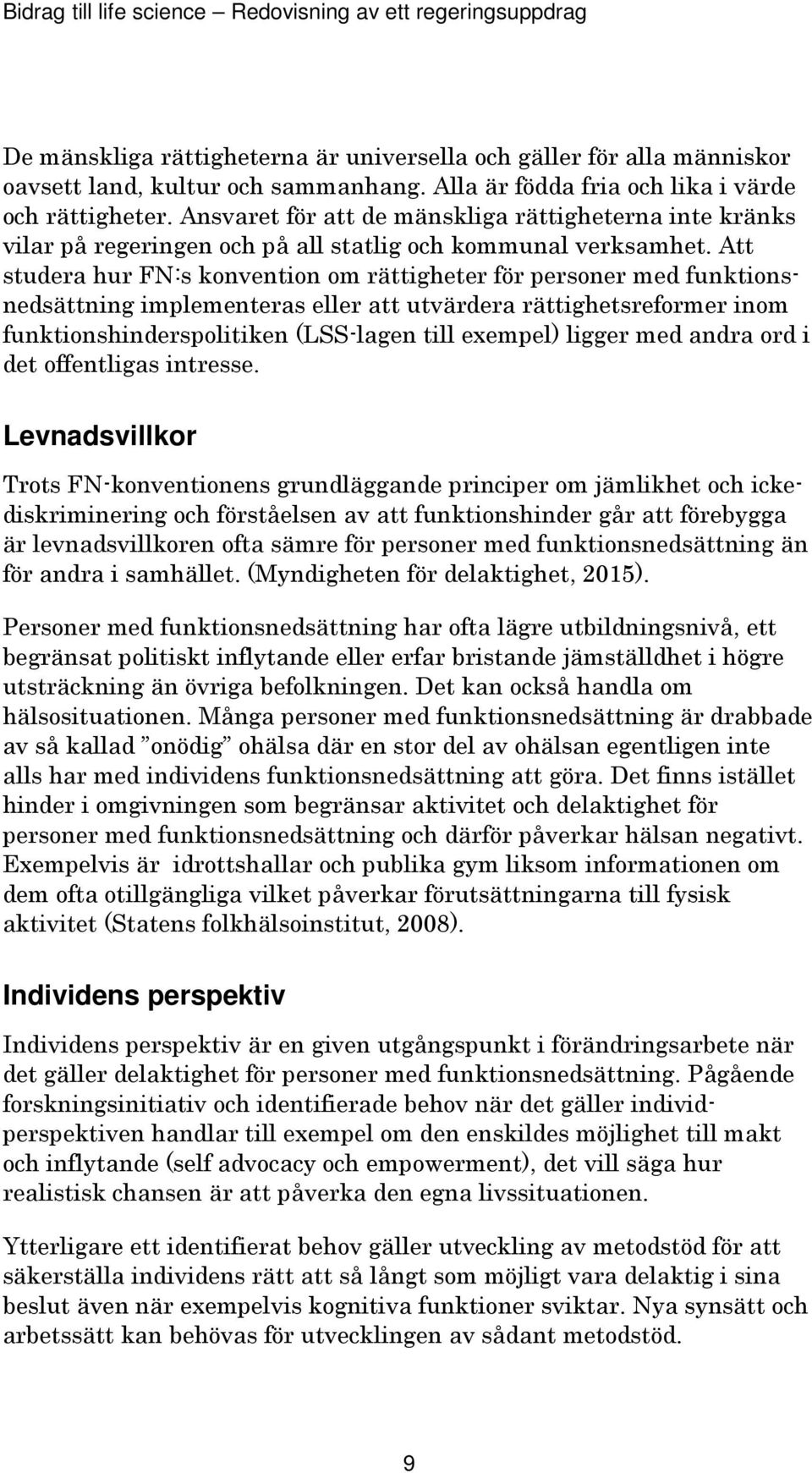 Att studera hur FN:s konvention om rättigheter för personer med funktionsnedsättning implementeras eller att utvärdera rättighetsreformer inom funktionshinderspolitiken (LSS-lagen till exempel)