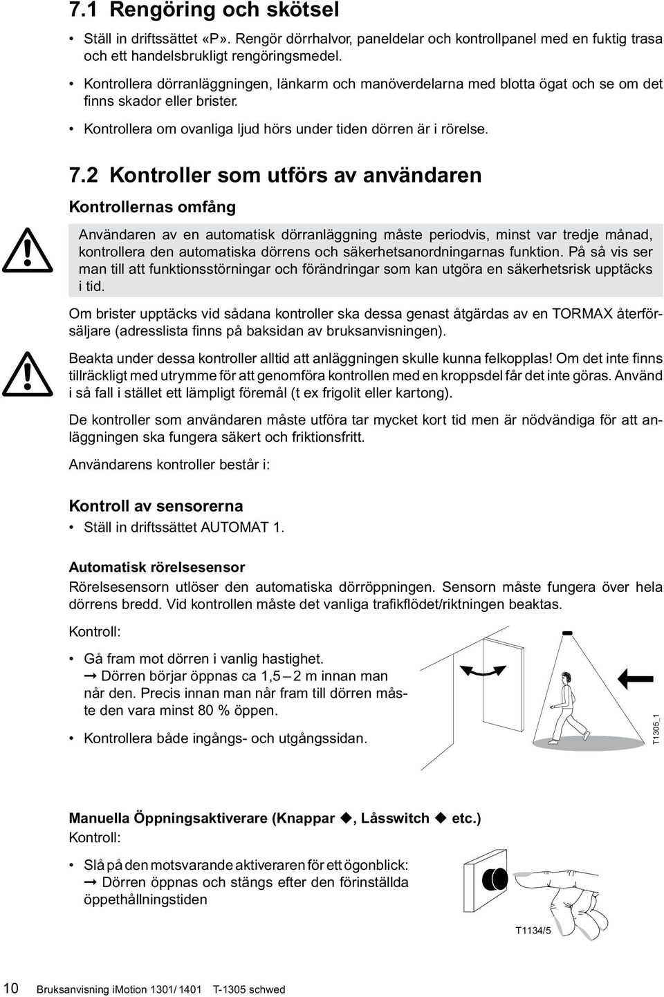 2 Kontroller som utförs av användaren Kontrollernas omfång Användaren av en automatisk dörranläggning måste periodvis, minst var tredje månad, kontrollera den automatiska dörrens och