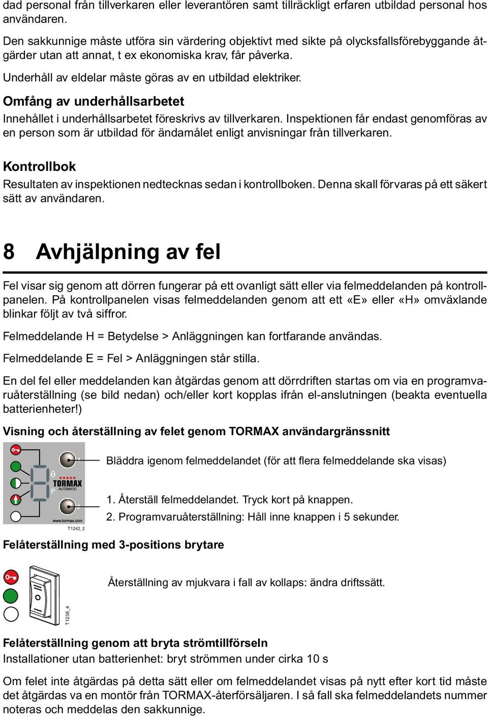 Underhåll av eldelar måste göras av en utbildad elektriker. Omfång av underhållsarbetet Innehållet i underhållsarbetet föreskrivs av tillverkaren.